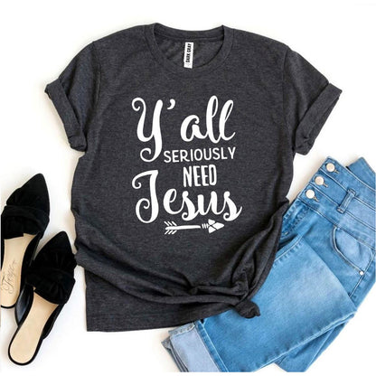 Y’all Seriously Need Jesus T-shirt